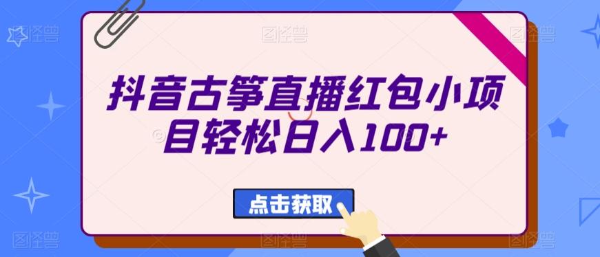 抖音古筝直播红包小项目轻松日入100+-数智网创