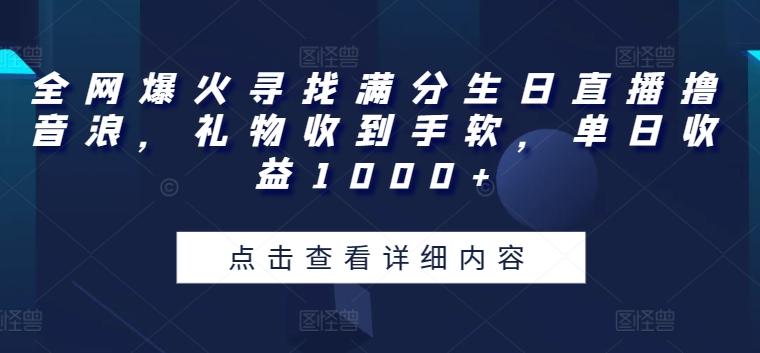 全网爆火寻找满分生日直播撸音浪，礼物收到手软，单日收益1000+【揭秘】-数智网创