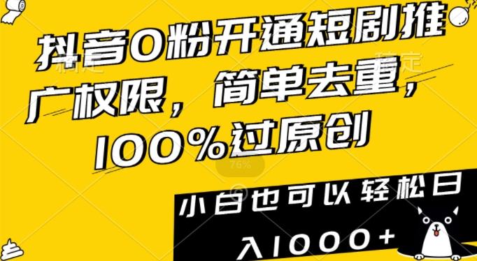 抖音0粉开通短剧推广权限，简单去重，100%过原创，小白也可以轻松日入1000+【揭秘】-数智网创