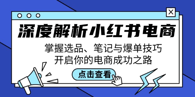 深度解析小红书电商：掌握选品、笔记与爆单技巧，开启你的电商成功之路-数智网创