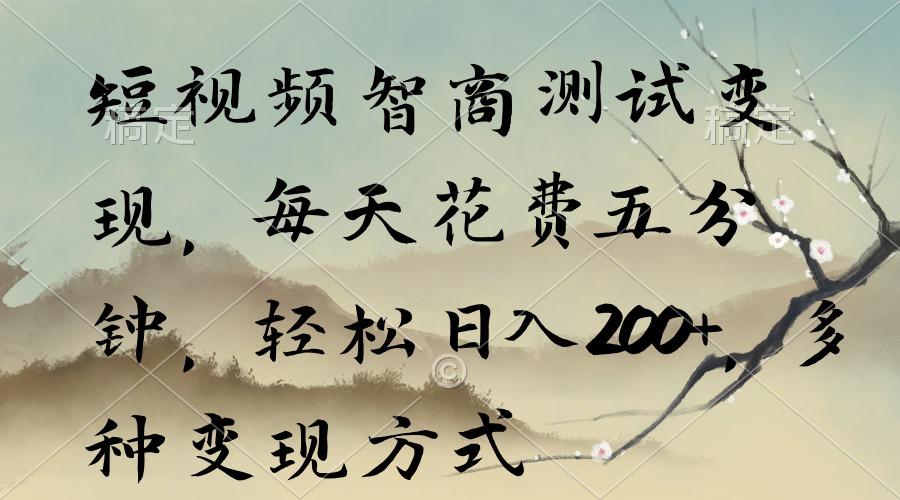 短视频智商测试变现，每天花费五分钟，轻松日入200+，多种变现方式-数智网创