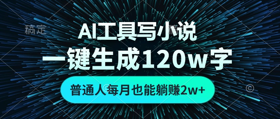 AI工具写小说,一键生成120万字,普通人每月也能躺赚2w+-数智网创
