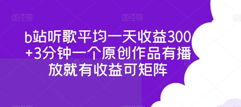 b站听歌平均一天收益300+3分钟一个原创作品有播放就有收益可矩阵-数智网创