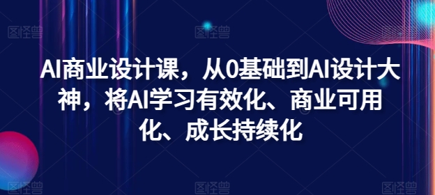 AI商业设计课，从0基础到AI设计大神，将AI学习有效化、商业可用化、成长持续化-数智网创