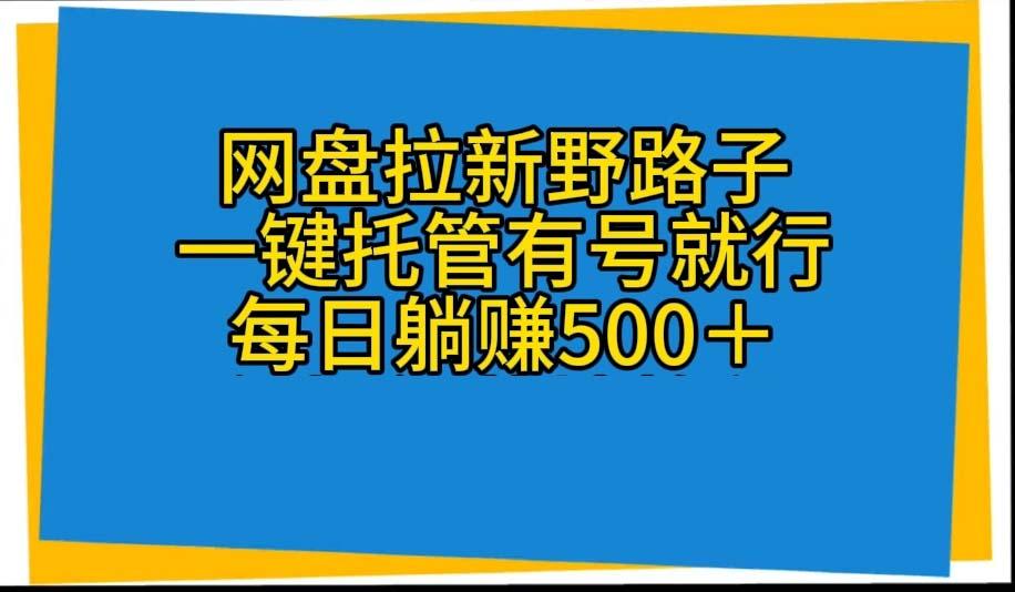 网盘拉新野路子，一键托管有号就行，全自动代发视频，每日躺赚500＋-数智网创