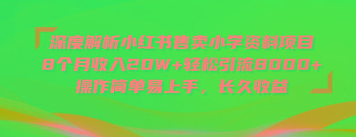深度解析小红书售卖小学资料项目 8个月收入20W+轻松引流8000+操作简单…-数智网创