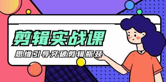 剪辑实操课-思维引导突破剪辑瓶颈(29节视频课)-数智网创