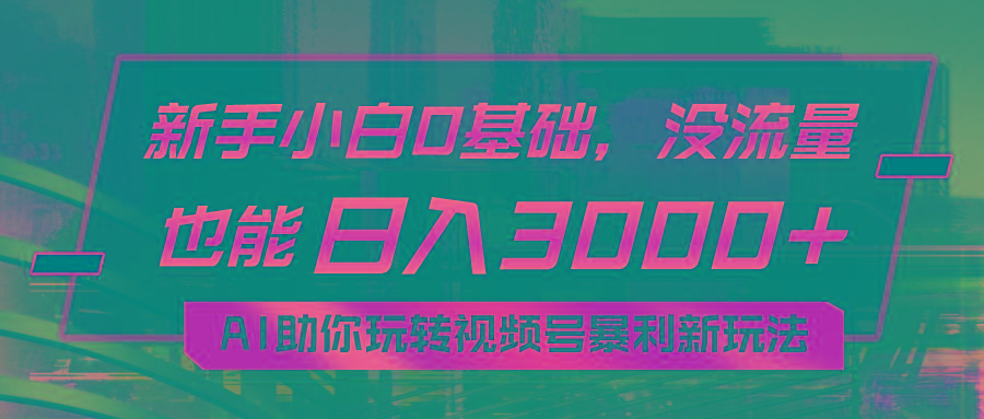 小白0基础，没流量也能日入3000+：AI助你玩转视频号暴利新玩法-数智网创