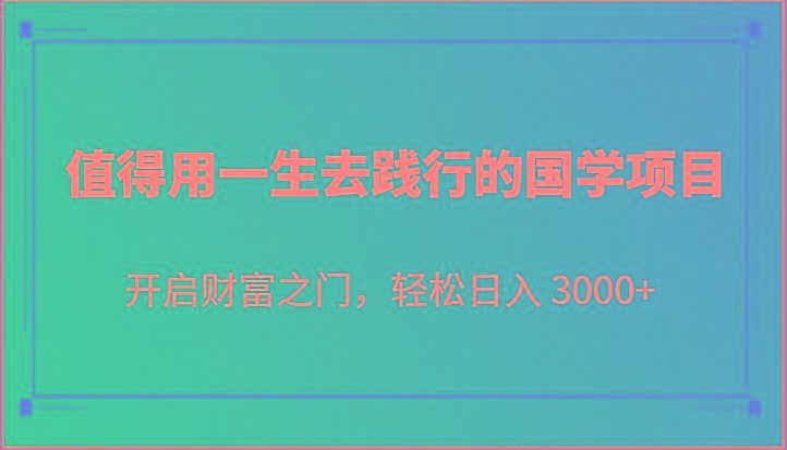 值得用一生去践行的国学项目,开启财富之门,轻松日入 3000+-数智网创