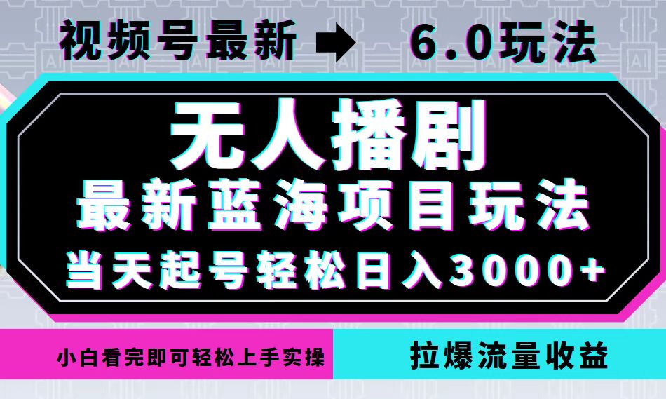 视频号最新6.0玩法，无人播剧，轻松日入3000+，最新蓝海项目，拉爆流量…-数智网创