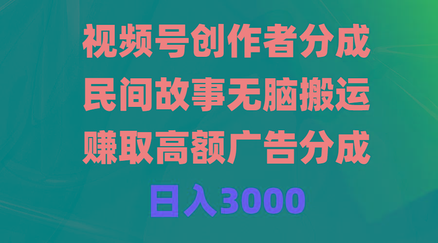 (9390期)视频号创作者分成，民间故事无脑搬运，赚取高额广告分成，日入3000-数智网创