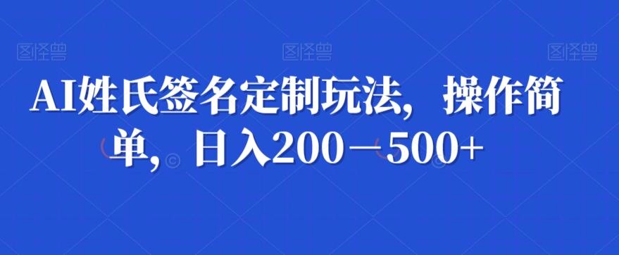AI姓氏签名定制玩法，操作简单，日入200－500+-数智网创