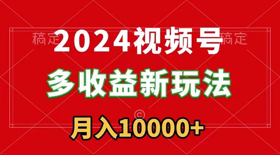 2024视频号多收益新玩法，每天5分钟，月入1w+，新手小白都能简单上手-数智网创