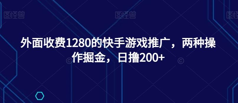 外面收费1280的快手游戏推广，两种操作掘金，日撸200+-数智网创