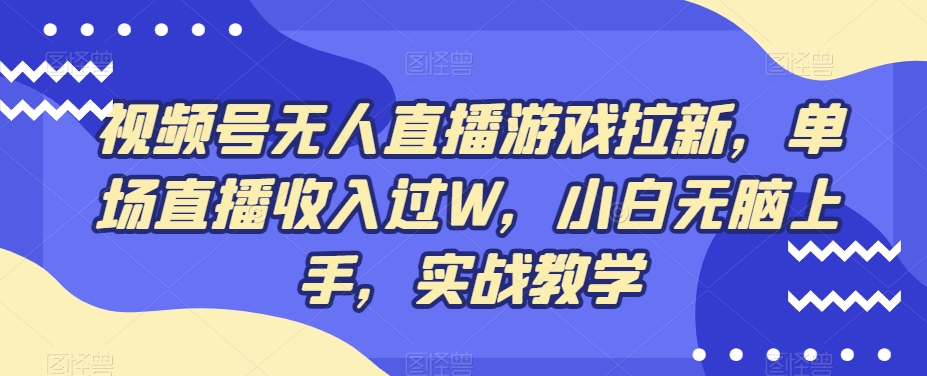 视频号无人直播游戏拉新，单场直播收入过W，小白无脑上手，实战教学-数智网创