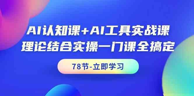 AI认知课+AI工具实战课，理论结合实操一门课全搞定(78节)-数智网创