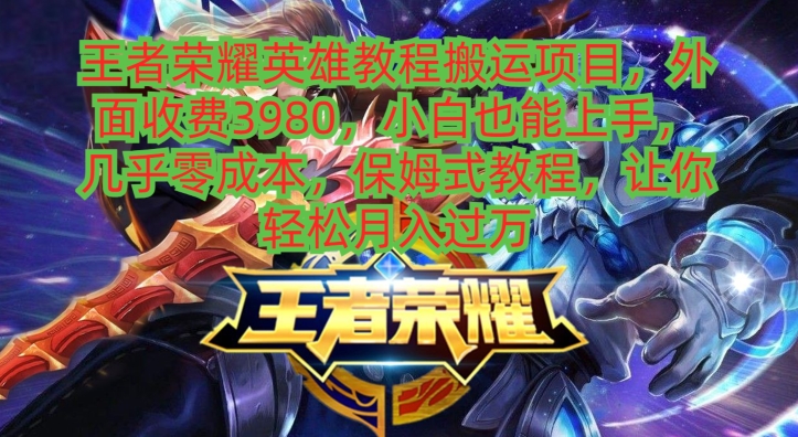 王者荣耀英雄教程搬运项目，小白也能上手，几乎零成本，保姆式教程-数智网创