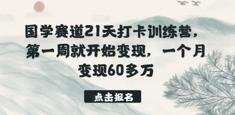 国学赛道21天打卡训练营,第一周就开始变现,一个月变现60多万-数智网创