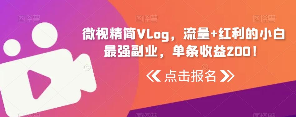 微视精简Vlog，流量+红利的小白最强副业，单条收益200！-数智网创