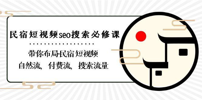 民宿短视频seo搜索必修课：带你布局民宿短视频自然流，付费流，搜索流量-数智网创