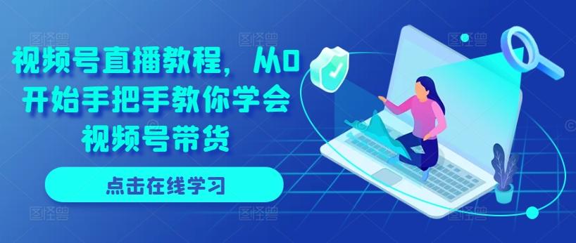 视频号直播教程，从0开始手把手教你学会视频号带货-数智网创