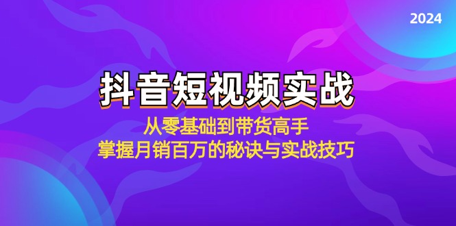 抖音短视频实战：从零基础到带货高手，掌握月销百万的秘诀与实战技巧-数智网创