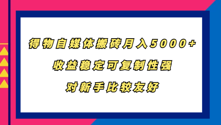 得物自媒体搬砖，月入5000+，收益稳定可复制性强，对新手比较友好-数智网创