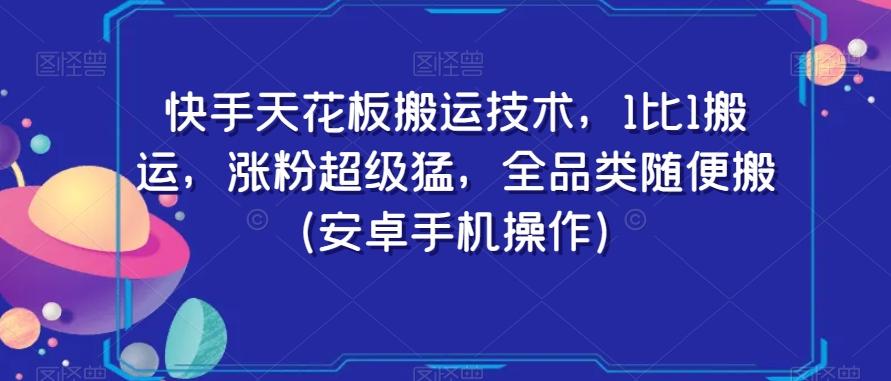 快手天花板搬运技术,1比1搬运,涨粉超级猛,全品类随便搬(安卓手机操作)-数智网创