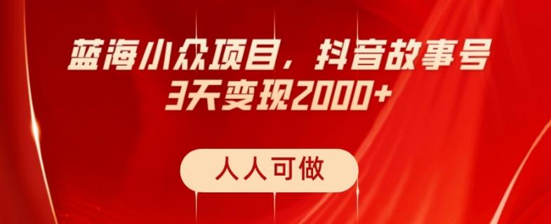 蓝海小众项目，抖音故事号，三天变现2000+，人人可做！-数智网创