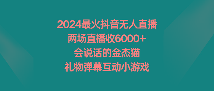 2024最火抖音无人直播，两场直播收6000+会说话的金杰猫 礼物弹幕互动小游戏-数智网创