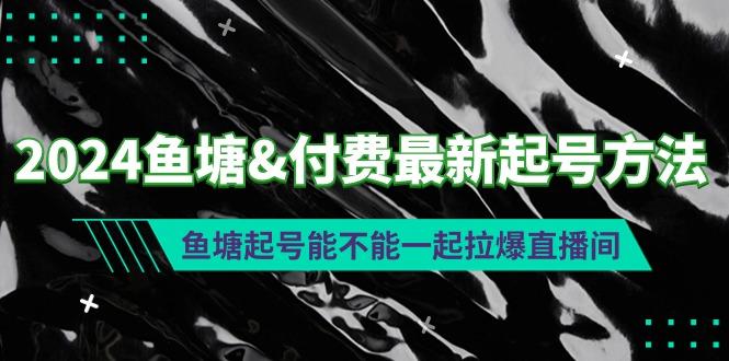 (9507期)2024鱼塘&付费最新起号方法：鱼塘起号能不能一起拉爆直播间-数智网创