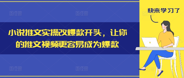 小说推文实操改爆款开头，让你的推文视频更容易成为爆款-数智网创