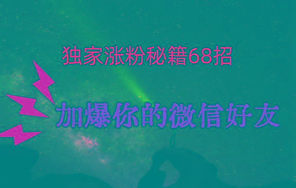 独家引流秘籍68招，深藏多年的压箱底，效果惊人，加爆你的微信好友！-数智网创