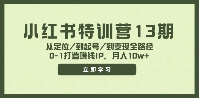 小红书特训营13期，从定位/到起号/到变现全路径，0-1打造赚钱IP，月入10w+-数智网创
