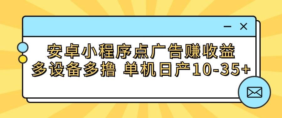安卓小程序点广告赚收益,多设备多撸 单机日产10-35+-数智网创