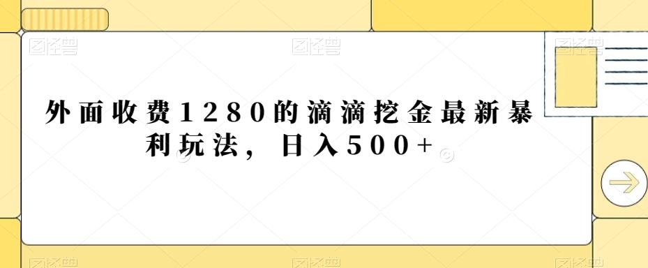 外面收费1280的滴滴挖金最新暴利玩法，日入500+-数智网创