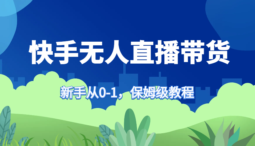 快手无人直播带货保姆级教程，新手从0-1快速学会带货-数智网创