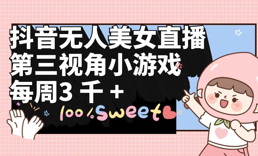 (9796期)抖音无人美女直播，第三视角小游戏，每周收益3000+-数智网创