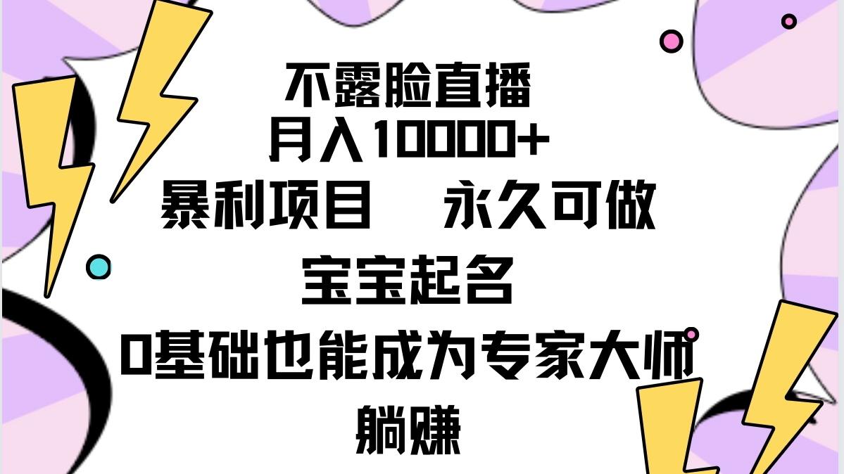 (9326期)不露脸直播,月入10000+暴利项目,永久可做,宝宝起名(详细教程+软件)-数智网创