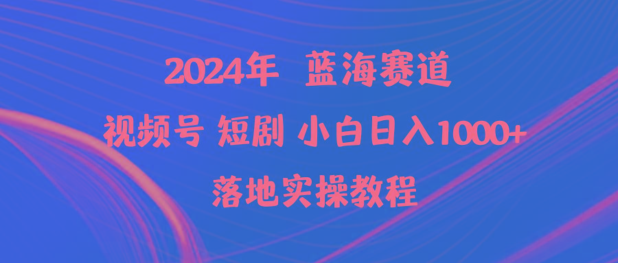 (9634期)2024年蓝海赛道视频号短剧 小白日入1000+落地实操教程-数智网创