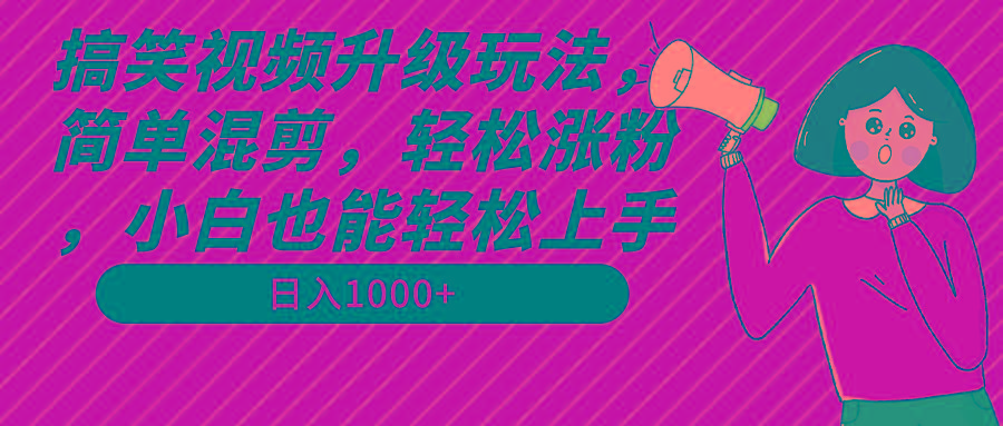搞笑视频升级玩法，简单混剪，轻松涨粉，小白也能上手，日入1000+教程+素材-数智网创