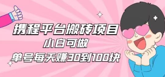 携程旅游搬砖新玩法,日入100+小白可直接上手-数智网创