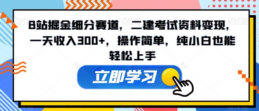 B站掘金细分赛道,二建考试资料变现,一天收入300+,操作简单,纯小白也能轻松上手-数智网创