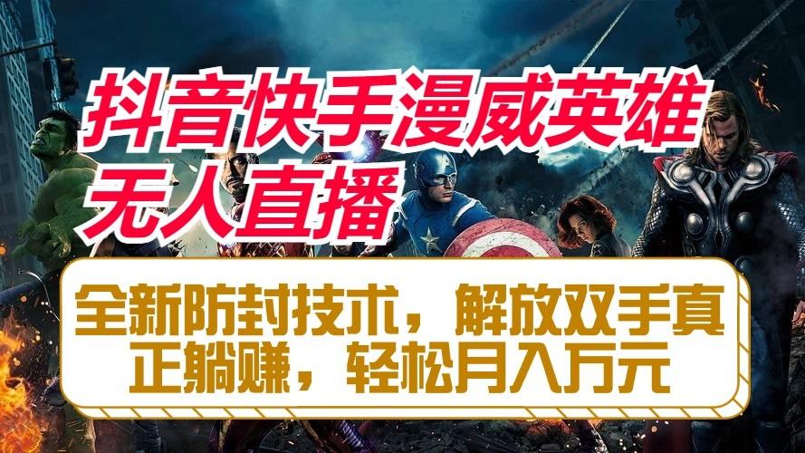 抖音快手漫威英雄无人直播，全新防封技术，解放双手真正躺赚，轻松月入万元-数智网创
