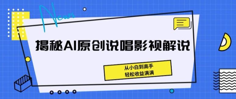 揭秘AI原创说唱影视解说，从小白到高手，轻松收益满满【揭秘】-数智网创