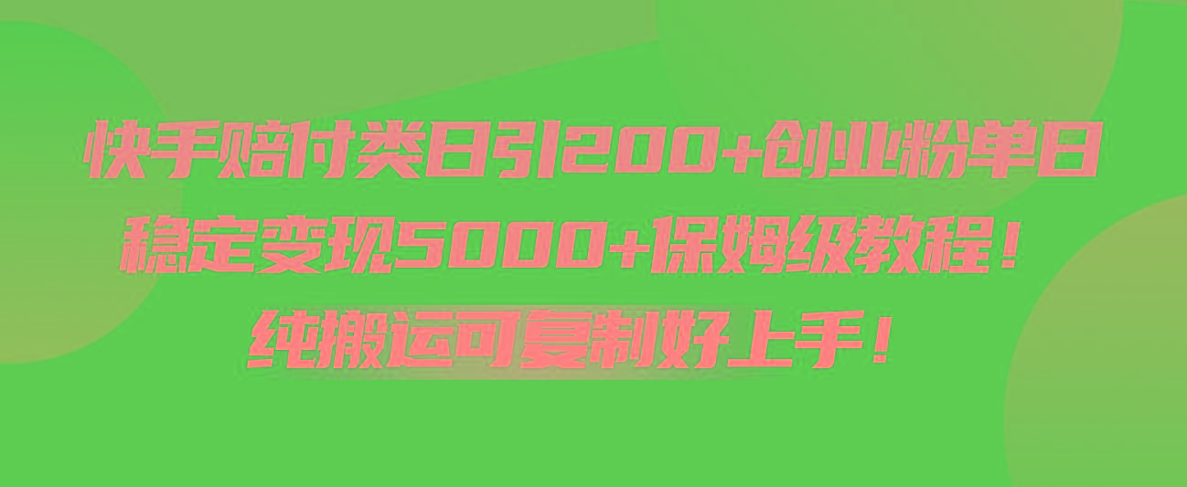 快手赔付类日引200+创业粉，单日稳定变现5000+保姆级教程！纯搬运可复制好上手！-数智网创