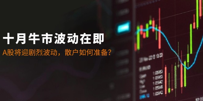 十月牛市波动在即：A股将迎剧烈波动，散户如何准备？-数智网创