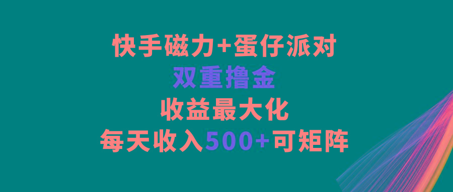 快手磁力+蛋仔派对，双重撸金，收益最大化，每天收入500+，可矩阵-数智网创