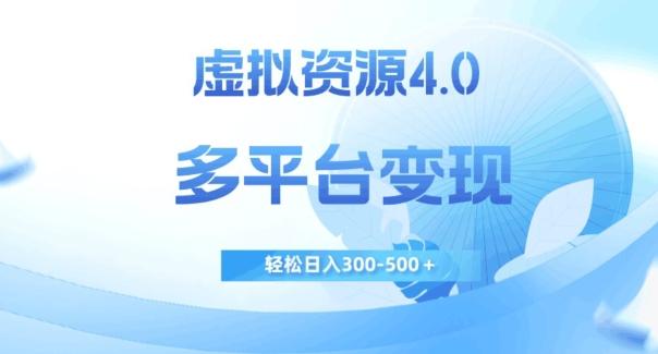 虚拟资源4.0，多平台变现，轻松日入300-500＋【揭秘】-数智网创