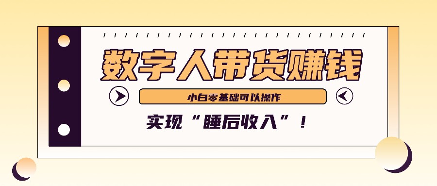 数字人带货2个月赚了6万多,做短视频带货,新手一样可以实现“睡后收入”!-数智网创